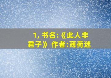 1, 书名:《此人非君子》 作者:薄荷迷